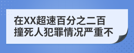 在XX超速百分之二百撞死人犯罪情况严重不