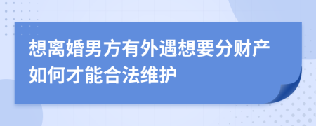 想离婚男方有外遇想要分财产如何才能合法维护