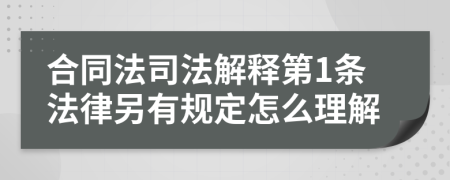 合同法司法解释第1条法律另有规定怎么理解