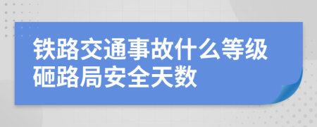 铁路交通事故什么等级砸路局安全天数