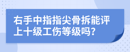 右手中指指尖骨拆能评上十级工伤等级吗？