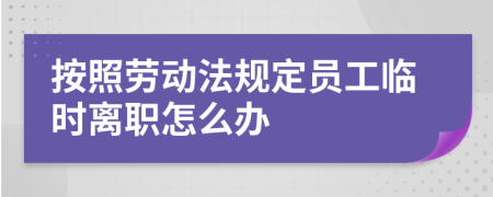 按照劳动法规定员工临时离职怎么办