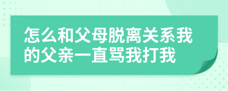 怎么和父母脱离关系我的父亲一直骂我打我