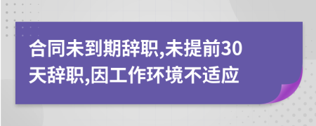 合同未到期辞职,未提前30天辞职,因工作环境不适应