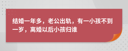 结婚一年多，老公出轨，有一小孩不到一岁，离婚以后小孩归谁