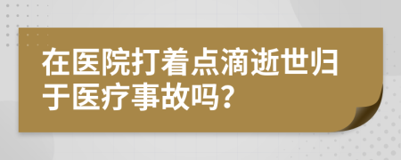 在医院打着点滴逝世归于医疗事故吗？