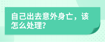 自己出去意外身亡，该怎么处理？