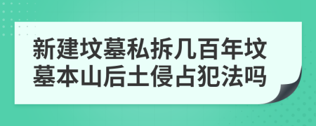 新建坟墓私拆几百年坟墓本山后土侵占犯法吗