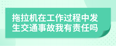 拖拉机在工作过程中发生交通事故我有责任吗