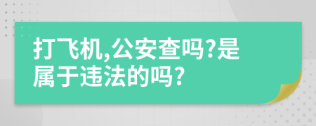 打飞机,公安查吗?是属于违法的吗?