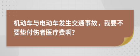 机动车与电动车发生交通事故，我要不要垫付伤者医疗费啊？