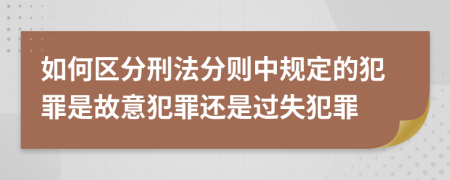 如何区分刑法分则中规定的犯罪是故意犯罪还是过失犯罪