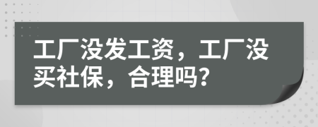 工厂没发工资，工厂没买社保，合理吗？