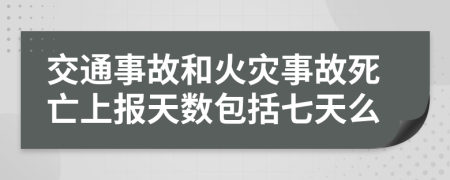 交通事故和火灾事故死亡上报天数包括七天么