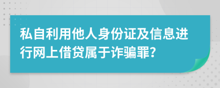 私自利用他人身份证及信息进行网上借贷属于诈骗罪？