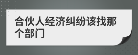 合伙人经济纠纷该找那个部门