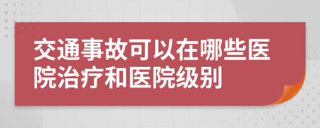 交通事故可以在哪些医院治疗和医院级别