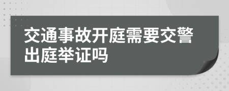 交通事故开庭需要交警出庭举证吗