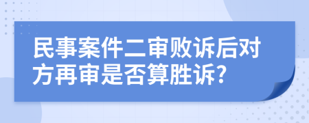 民事案件二审败诉后对方再审是否算胜诉?