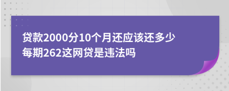 贷款2000分10个月还应该还多少每期262这网贷是违法吗