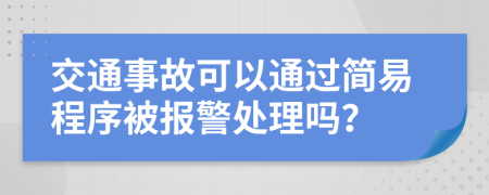 交通事故可以通过简易程序被报警处理吗？