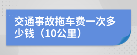 交通事故拖车费一次多少钱（10公里）