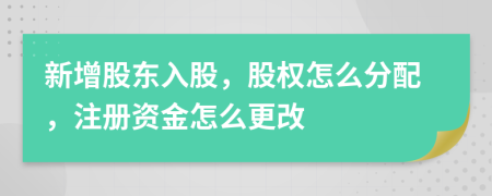 新增股东入股，股权怎么分配，注册资金怎么更改