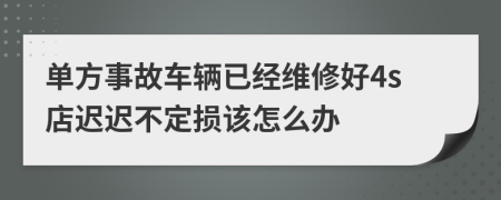 单方事故车辆已经维修好4s店迟迟不定损该怎么办