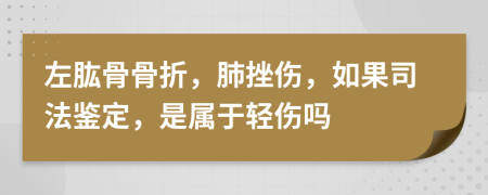 左肱骨骨折，肺挫伤，如果司法鉴定，是属于轻伤吗