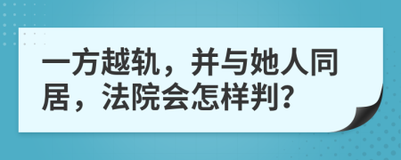 一方越轨，并与她人同居，法院会怎样判？