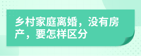 乡村家庭离婚，没有房产，要怎样区分