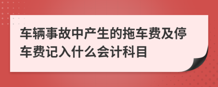 车辆事故中产生的拖车费及停车费记入什么会计科目