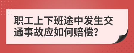 职工上下班途中发生交通事故应如何赔偿？