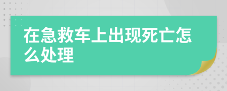 在急救车上出现死亡怎么处理