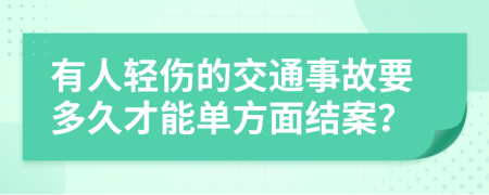 有人轻伤的交通事故要多久才能单方面结案？