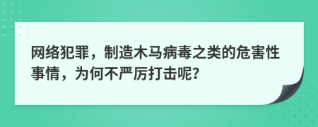 网络犯罪，制造木马病毒之类的危害性事情，为何不严厉打击呢？