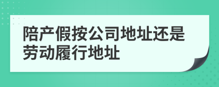 陪产假按公司地址还是劳动履行地址