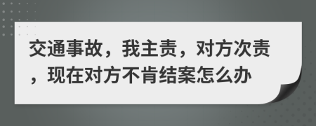 交通事故，我主责，对方次责，现在对方不肯结案怎么办