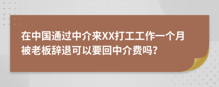 在中国通过中介来XX打工工作一个月被老板辞退可以要回中介费吗？