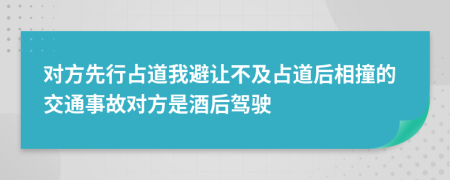 对方先行占道我避让不及占道后相撞的交通事故对方是酒后驾驶