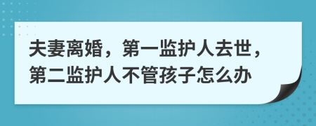 夫妻离婚，第一监护人去世，第二监护人不管孩子怎么办