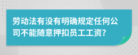 劳动法有没有明确规定任何公司不能随意押扣员工工资？