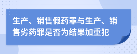 生产、销售假药罪与生产、销售劣药罪是否为结果加重犯