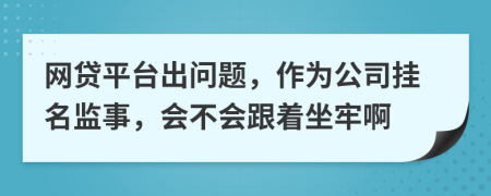 网贷平台出问题，作为公司挂名监事，会不会跟着坐牢啊