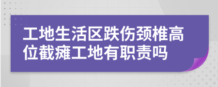 工地生活区跌伤颈椎高位截瘫工地有职责吗