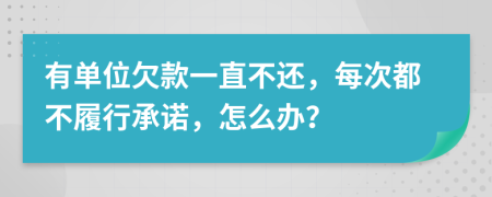 有单位欠款一直不还，每次都不履行承诺，怎么办？