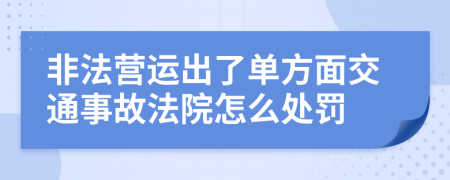 非法营运出了单方面交通事故法院怎么处罚