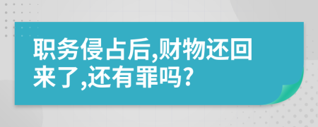 职务侵占后,财物还回来了,还有罪吗?