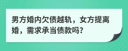 男方婚内欠债越轨，女方提离婚，需求承当债款吗？