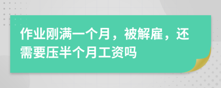 作业刚满一个月，被解雇，还需要压半个月工资吗